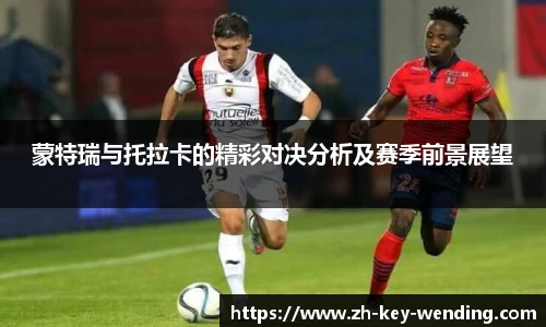 蒙特瑞与托拉卡的精彩对决分析及赛季前景展望