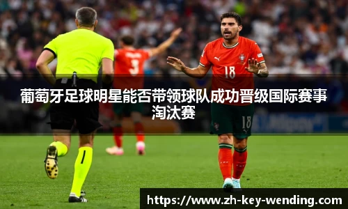 葡萄牙足球明星能否带领球队成功晋级国际赛事淘汰赛