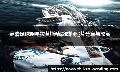 高清足球明星拉莫斯精彩瞬间照片分享与欣赏