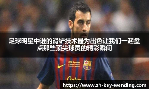 足球明星中谁的滑铲技术最为出色让我们一起盘点那些顶尖球员的精彩瞬间