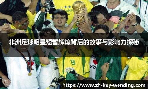 非洲足球明星短暂辉煌背后的故事与影响力探秘
